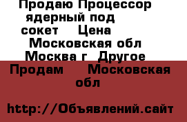 Продаю Процессор 4 ядерный под 775 LGA сокет  › Цена ­ 2 500 - Московская обл., Москва г. Другое » Продам   . Московская обл.